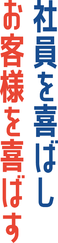 社員を喜ばし、お客様を喜ばす